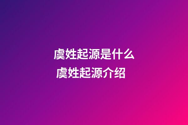 虞姓起源是什么 虞姓起源介绍